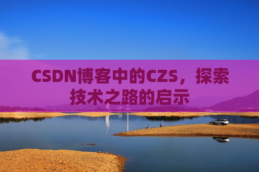 CSDN博客中的CZS，探索技术之路的启示